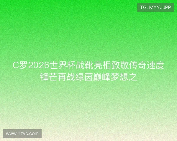 C罗2026世界杯战靴亮相致敬传奇速度锋芒再战绿茵巅峰梦想之 C罗2026世界杯战靴亮相致敬传奇速度锋芒再战绿茵巅峰梦想之